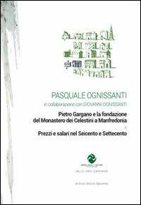 Pietro Gargano e la fondazione del monastero dei Celestini a Manfredonia & prezzi e salari nel seicento e settecento - Pasquale Ognissanti - copertina