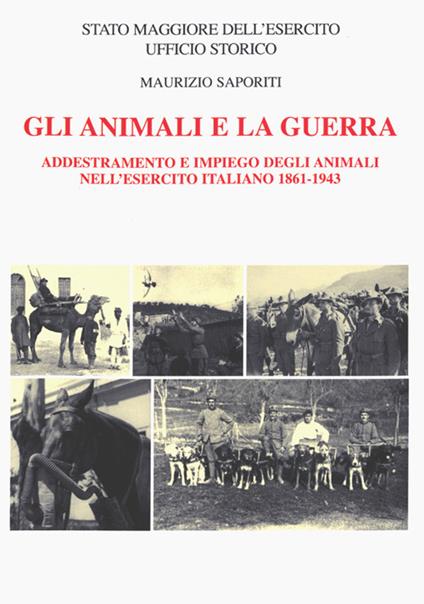 Gli animali e la guerra. Addestramento e impiego degli animali nell'Esercito Italiano 1861-1943 - Maurizio Saporiti - copertina