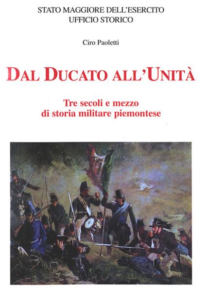 Dal Ducato all'Unità. Tre secoli e mezzo di storia militare piemontese - Ciro Paoletti - copertina