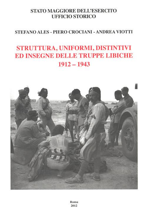Struttura, uniformi, distintivi ed insegne delle truppe libiche, 1912-1943 - Stefano Ales,Piero Crociani,Andrea Viotti - copertina
