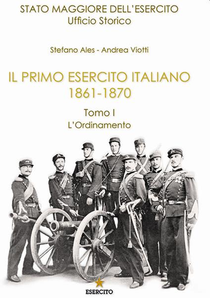 Il primo Esercito Italiano 1861-1870. Vol. 1: ordinamento, L'. - Stefano Ales,Andrea Viotti - copertina