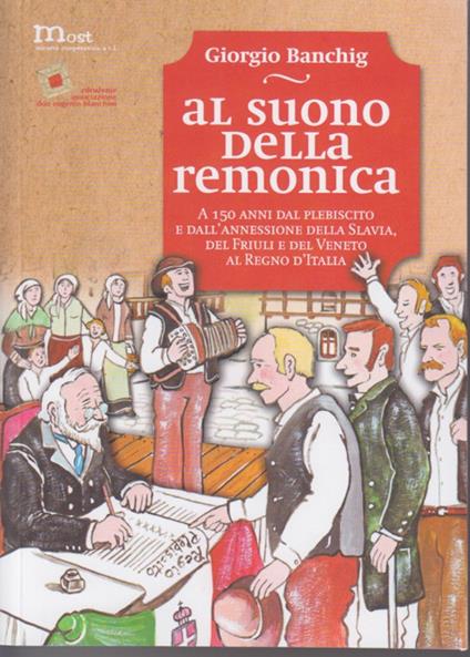 Al suono della remonica. A 150 anni dal plebiscito e dall'annessione della Slavia, del Friuli e del Veneto al Regno d'Italia-Ob zvoku remonike. Ob 150 letnici plebiscita in prikljucitve Beneske Slovenije, Furlanije in Benecije h Kraljevini Italiji. Ediz. bilingue - Giorgio Banchig - copertina