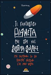 Il fantastico pianeta che sta nel sistema solare. Ma nessuno lo sa perché nessuno l'ha mai visto - Francesca Presentini - copertina