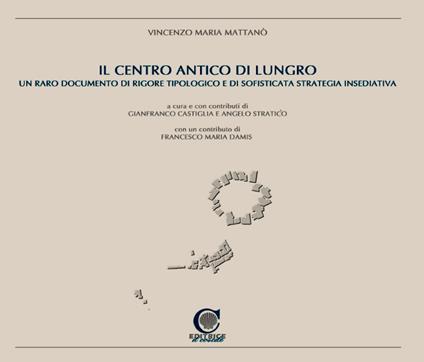 Il centro antico di Lungro. Un raro documento di rigore tipologico e di sofisticata strategia insediativa - Vincenzo Maria Mattanò - copertina