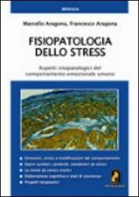 Fisiopatologia dello stress. Aspetti ispatologici del comportamento emozionale umano - Marcello Aragona,Francesco Aragona - copertina