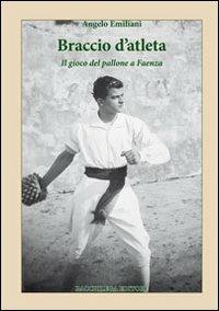 Braccio d'atleta. Il gioco del pallone a Faenza - Angelo Emiliani - copertina