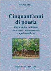 Cinquant'anni di poesia. Elegie di fine millennio (Fior di calanco. Alessandra e le altre). La palla nell'orto - Franco Brusa - copertina