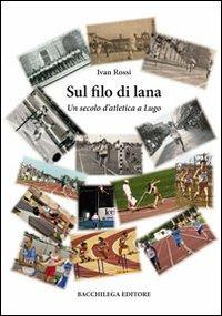 Sul filo di lana. Un secolo d'atletica a Lugo - Ivan Rossi - copertina
