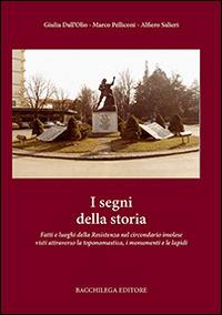 I segni della storia. Fatti e luoghi della Resistenza nel circondario imolese visti attraverso la toponomastica, i monumenti e le lapidi - Alfiero Salieri,Marco Pelliconi,Giulia Dall'Olio - copertina