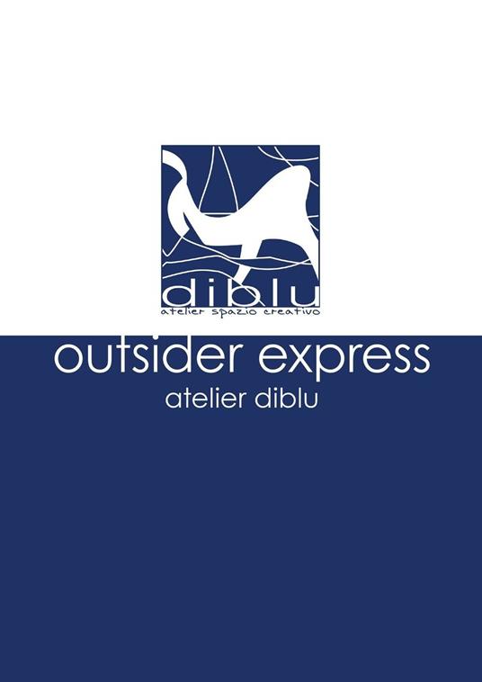 Outsider express. Atelier Diblu. Catalogo della mostra (Melegnano, 25 settembre-4 ottobre 2015). Ediz. italiana e inglese - copertina