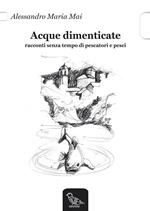 Acque dimenticate. Racconti senza tempo di pescatori e pesci