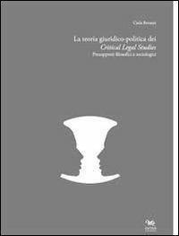 La teoria giuridico-politica dei critical legal studies. Presupposti filosofici e sociologici - Carla Bonazzi - copertina