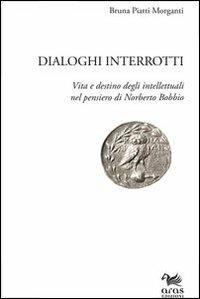 Dialoghi interrotti. Vita e destino degli intelletuali nel pensiero di Norberto Bobbio - Bruna Piatti Morganti - copertina