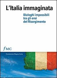 L'Italia immaginata. Dialoghi impossibili tra gli eroi del Risorgimento - copertina