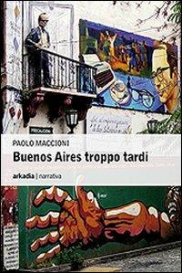 Buenos Aires troppo tardi - Paolo Maccioni - copertina