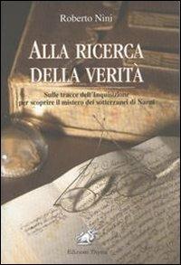 Alla ricerca della verità. Sulle tracce dell'inquisizione per scoprire il mistero dei sotterranei di Narni - Roberto Nini - copertina