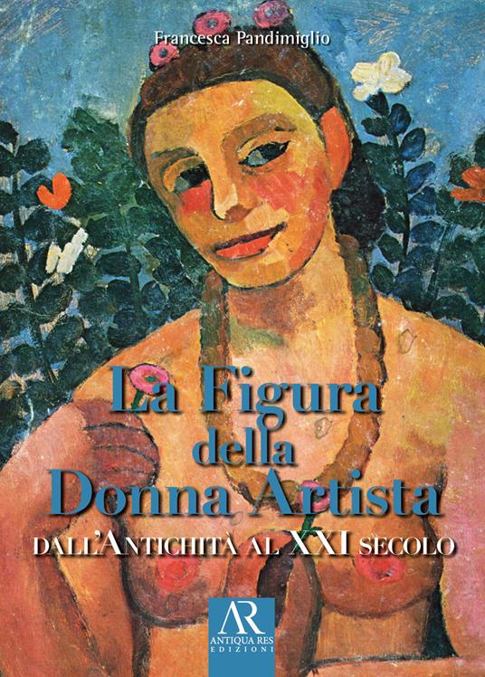 La figura della donna artista. Dall'antichità al XXI secolo - Francesca Pandimiglio - copertina