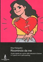 Ricomincio da me. Guida rapida per uscire dalle delusioni d'amore in 3 giorni con il self-coaching. Con il programma obiettivo benessere per tornare in forma