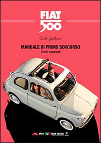 Manuale di primo soccorso. Come cavarsela. Fiat 500 - Carlo Giuliani - copertina