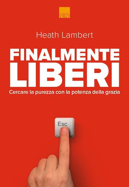 Finalmente liberi. Cercare la purezza con la potenza della grazia - Heath Lambert - copertina