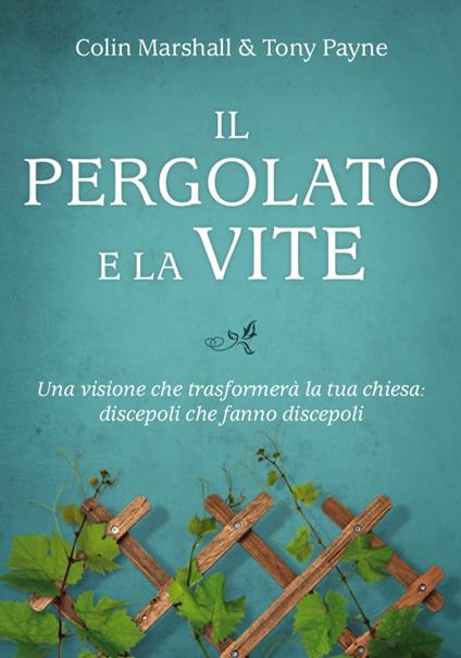 Il pergolato e la vite. Una visione che trasformerà la tua chiesa: discepoli che fanno discepoli - Colin Marshall,Tony Payne - copertina