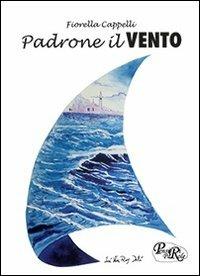 Padrone il vento. Poesie e racconti - Fiorella Cappelli - copertina