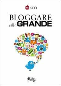 Bloggare alla grande. Consigli per aprire, gestire e monetizzare il tuo blog - Kiro - copertina