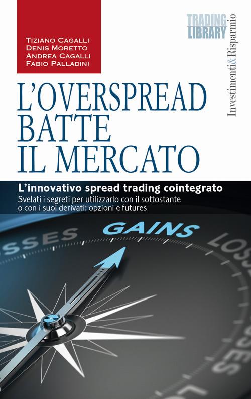 L'OverSpread batte il mercato. L'innovativo spread trading cointegrato - Tiziano Cagalli,Andrea Cagalli,Denis Moretto - copertina