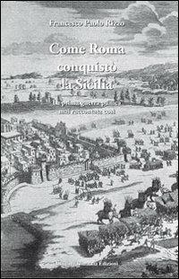 Come Roma conquistò la Sicilia. La prima guerra punica mai raccontata così - Francesco P. Rizzo - copertina