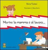 Mentre la mamma è al lavoro.... Ediz. illustrata - Silvia Teodosi - copertina