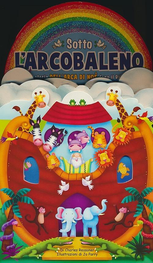 Sotto l'arcobaleno. La storia dell'arca di Noè dopo il diluvio - Charles E. Reasoner,Jo Parry - copertina