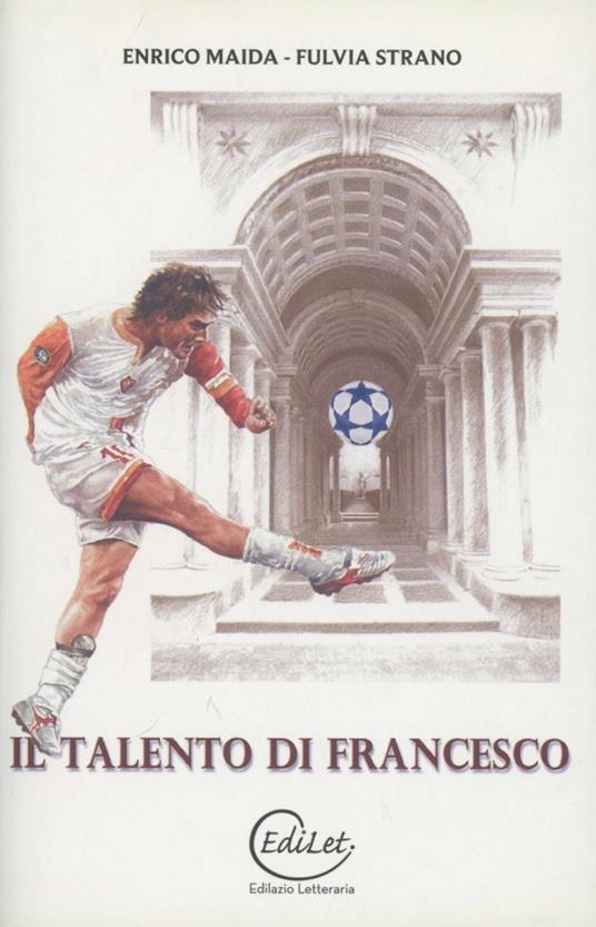 Il talento di Francesco. Totti e Borromini: due fuoriclasse a confronto - Enrico Maida,Fulvia Strano - copertina