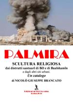 Palmira. Scultura religiosa. Dai distrutti santuari di Bêl e Baalshamîn e dagli altri siti urbani. Un catalogo