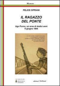 Il ragazzo del ponte. Ugo Forno, un eroe di dodici anni, 5 giugno 1944 - Felice Cipriani - copertina