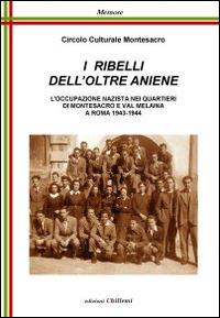 I ribelli dell'oltre Aniene. L'occupazione nazista nei quartieri di Montesacro e Val Melaina a Roma 1943-1944 - copertina