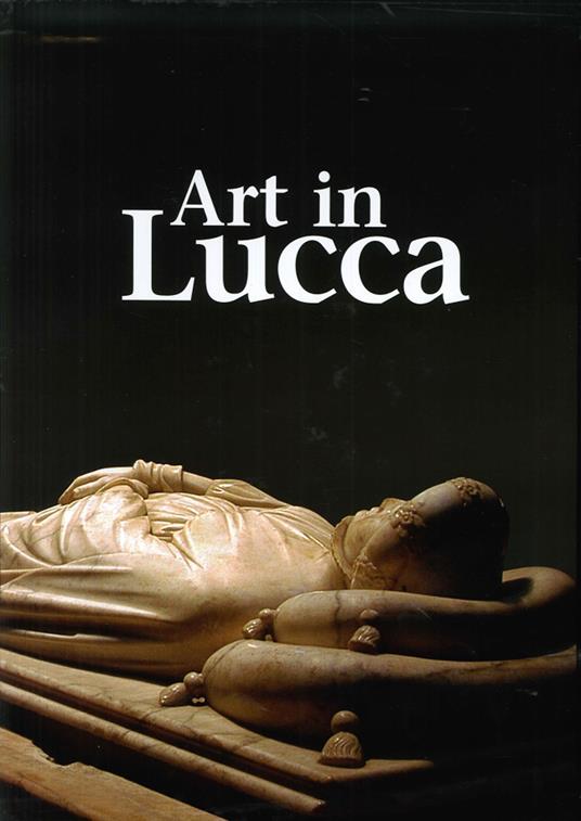 Art in Lucca. A tour through lucchese art from the early Middle Ages to the 20th century - copertina
