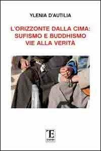 L' orizzonte dalla cima. Sufismo e Buddismo vie alla verità - Ylenia D'Autilia - copertina