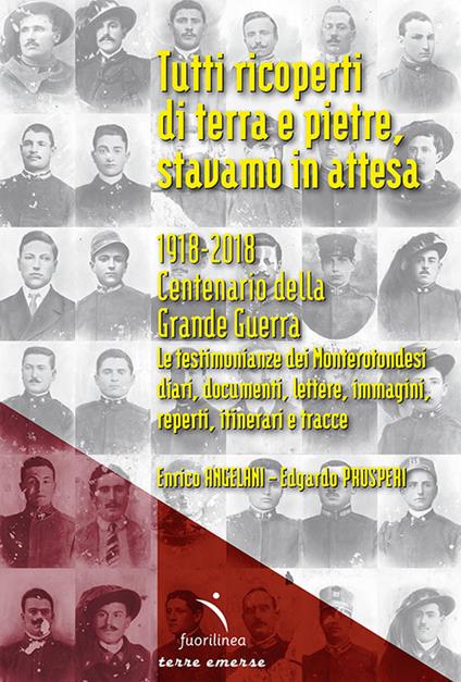 Tutti ricoperti di terra e pietre, stavamo in attesa. 1918-2018. Centenario della Grande Guerra. Le testimonianze dei Monterotondesi, diari, documenti, lettere, immagini, reperti, itinerari e tracce - Enrico Angelani,Prosperi Edgardo - copertina