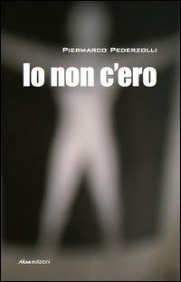 Io non c'ero - Piermarco Pederzolli - copertina