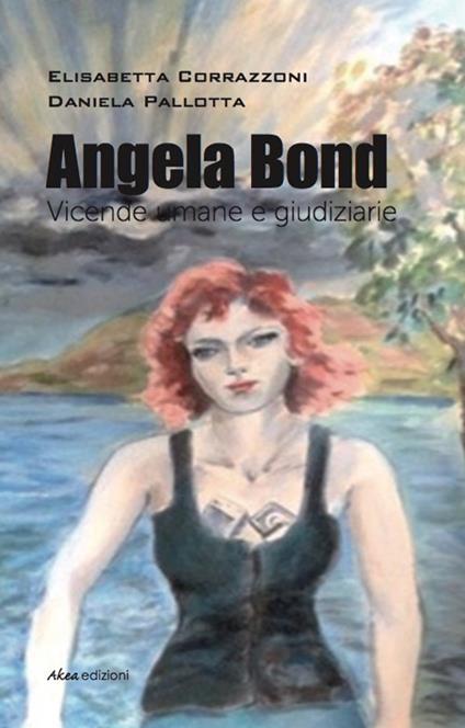 Angela Bond. Vicende umane e giudiziarie - Elisabetta Corrazzoni,Daniela Pallotta - copertina