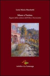Muse a Torino. Figure della cultura dell'Otto e Novecento - Loris Maria Marchetti - copertina
