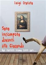 Sono inciampato davanti alla Gioconda. Noi turisti siamo fatti tutti così...