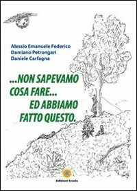 Non sapevamo cosa fare... ed abbiamo fatto questo - Alessio E. Federico -  Damiano Petrongari - - Libro - Eracle - Varia | IBS