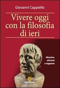 Vivere oggi con la filosofia di ieri. Massime, aforismi e saggezza - Giovanni Cappiello - copertina