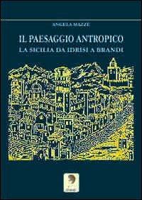 Il paesaggio antropico. La Sicilia da Idrisi a Brandi - Angela Mazzè - copertina