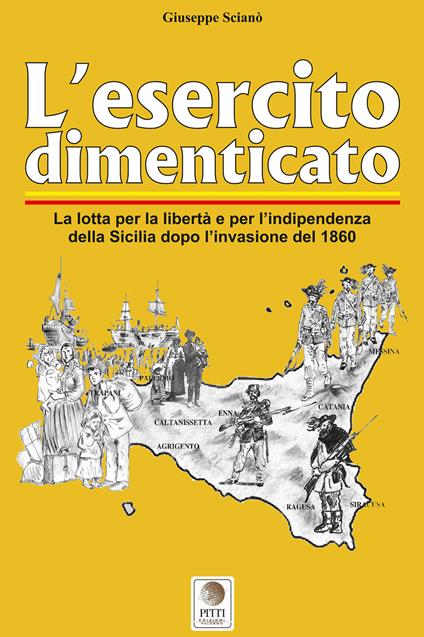 L' esercito dimenticato. La lotta per la libertà e per l'indipendenza della Sicilia dopo l'invasione del 1860. Ediz. illustrata - Giuseppe Scianò - copertina