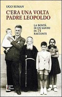 C'era una volta padre Leopoldo. La bontà di un santo in 75 racconti - Ugo Suman - copertina