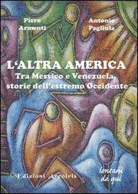 L'altra America. Tra Messico e Venezuela, storie dell'estremo Occidente - Piero Armenti,Antonio Pagliula - copertina
