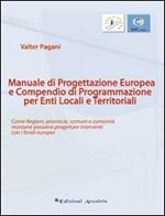 Manuale di progettazione europea e compendio di programmazione per enti locali e territoriali. Come regioni, provincie, comuni e comunità montane possono progettare.