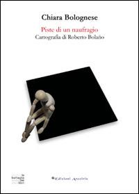 Piste di un naufragio. Cartografia di Roberto Bolaño - Chiara Bolognese - copertina